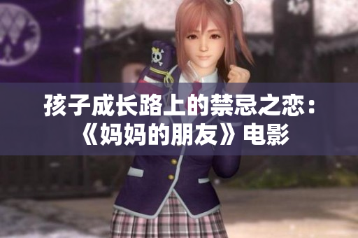 孩子成长路上的禁忌之恋：《妈妈的朋友》电影