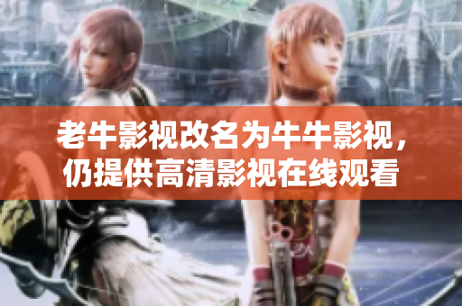 老牛影视改名为牛牛影视，仍提供高清影视在线观看