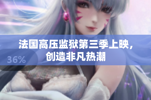 法国高压监狱第三季上映，创造非凡热潮