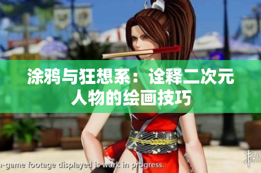 涂鸦与狂想系：诠释二次元人物的绘画技巧