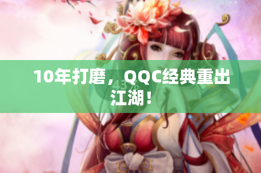 10年打磨，QQC经典重出江湖！