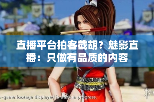 直播平台拍客截胡？魅影直播：只做有品质的内容
