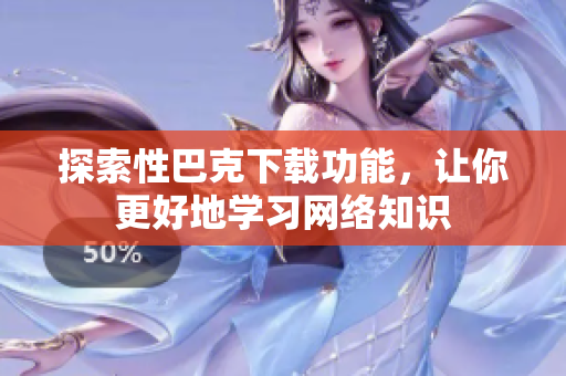 探索性巴克下载功能，让你更好地学习网络知识