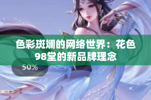 色彩斑斓的网络世界：花色98堂的新品牌理念