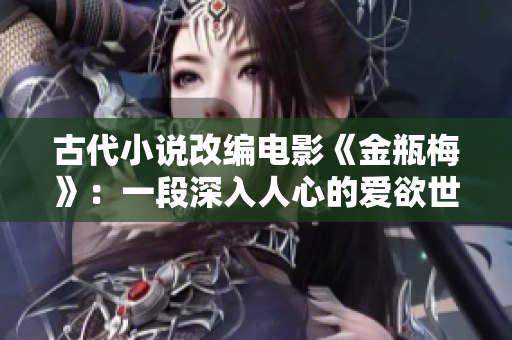 古代小说改编电影《金瓶梅》：一段深入人心的爱欲世界