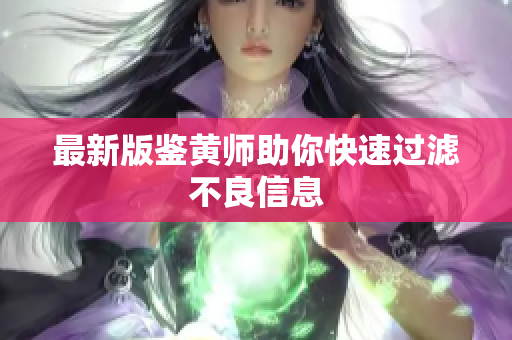 最新版鉴黄师助你快速过滤不良信息