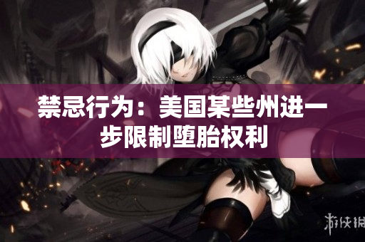 禁忌行为：美国某些州进一步限制堕胎权利