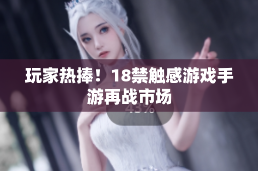 玩家热捧！18禁触感游戏手游再战市场