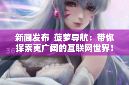 新闻发布  菠萝导航：带你探索更广阔的互联网世界！