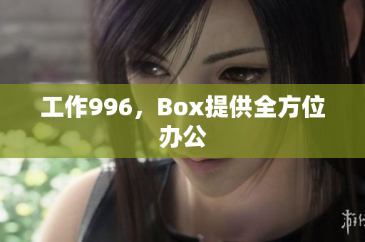 工作996，Box提供全方位办公