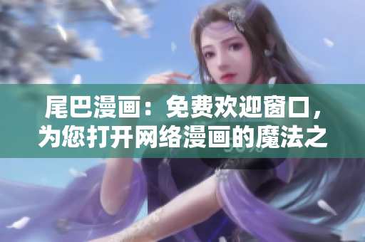 尾巴漫画：免费欢迎窗口，为您打开网络漫画的魔法之门