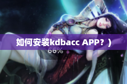 如何安装kdbacc APP？)