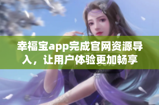幸福宝app完成官网资源导入，让用户体验更加畅享