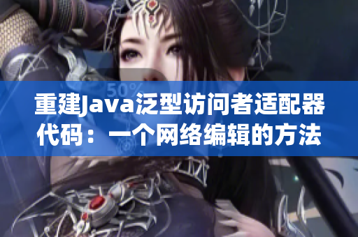 重建Java泛型访问者适配器代码：一个网络编辑的方法