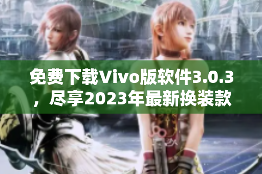 免费下载Vivo版软件3.0.3，尽享2023年最新换装款式