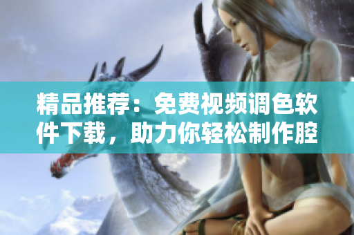 精品推荐：免费视频调色软件下载，助力你轻松制作腔调大片