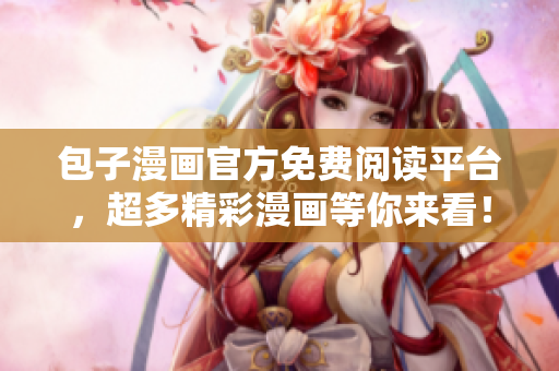包子漫画官方免费阅读平台，超多精彩漫画等你来看！