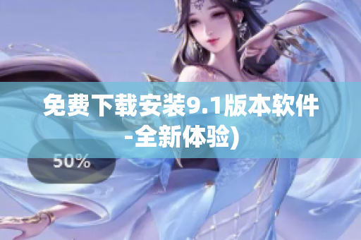 免费下载安装9.1版本软件-全新体验)