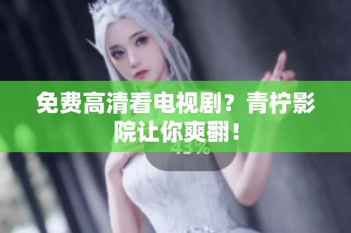 免费高清看电视剧？青柠影院让你爽翻！