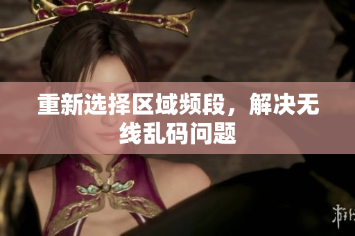 重新选择区域频段，解决无线乱码问题