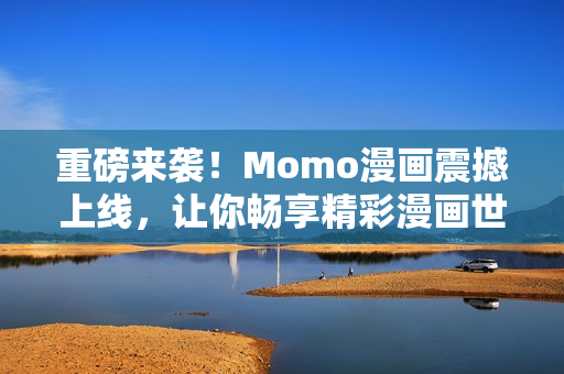 重磅来袭！Momo漫画震撼上线，让你畅享精彩漫画世界
