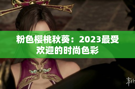 粉色樱桃秋葵：2023最受欢迎的时尚色彩