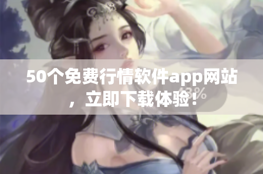 50个免费行情软件app网站，立即下载体验！