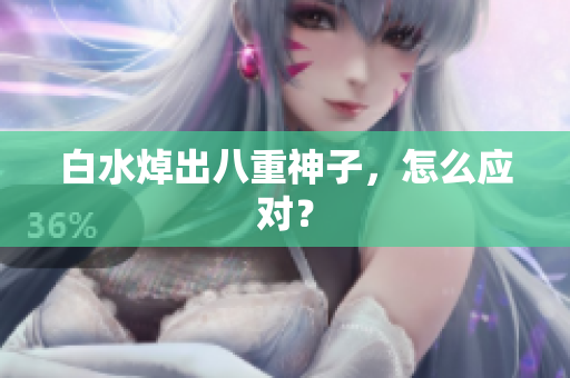 白水焯出八重神子，怎么应对？