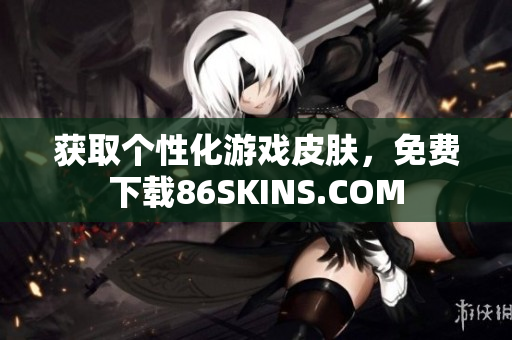 获取个性化游戏皮肤，免费下载86SKINS.COM