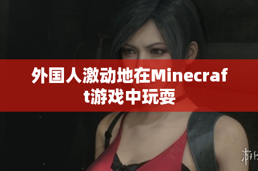 外国人激动地在Minecraft游戏中玩耍