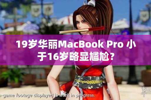 19岁华丽MacBook Pro 小于16岁略显尴尬？