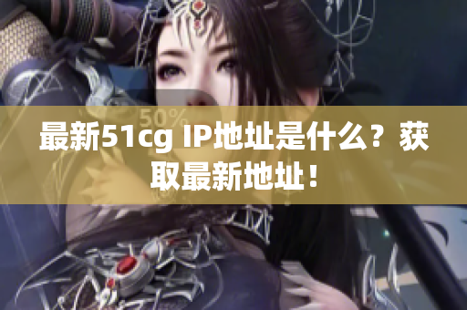 最新51cg IP地址是什么？获取最新地址！