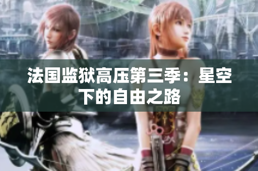 法国监狱高压第三季：星空下的自由之路