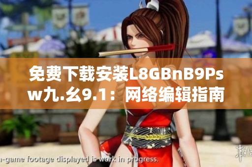 免费下载安装L8GBnB9Psw九.幺9.1：网络编辑指南