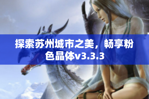 探索苏州城市之美，畅享粉色晶体v3.3.3
