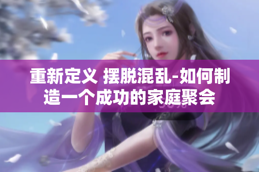 重新定义 摆脱混乱-如何制造一个成功的家庭聚会