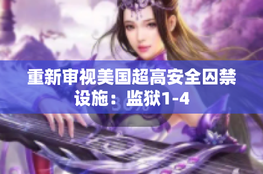 重新审视美国超高安全囚禁设施：监狱1-4