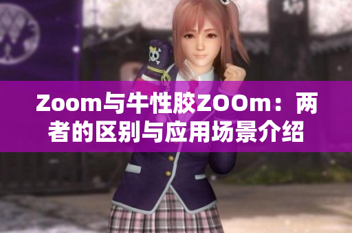 Zoom与牛性胶ZOOm：两者的区别与应用场景介绍