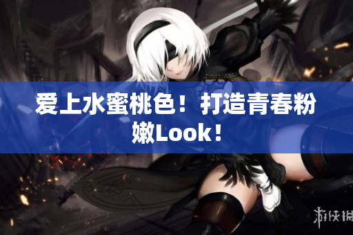 爱上水蜜桃色！打造青春粉嫩Look！