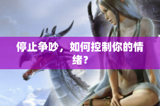 停止争吵，如何控制你的情绪？