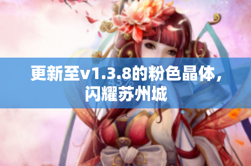 更新至v1.3.8的粉色晶体，闪耀苏州城