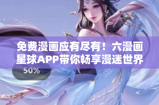 免费漫画应有尽有！六漫画星球APP带你畅享漫迷世界