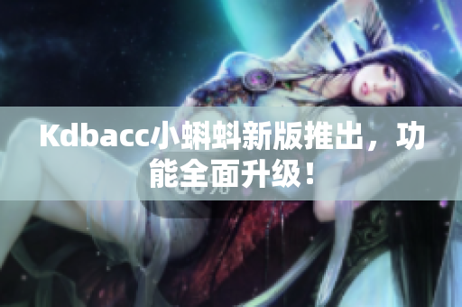 Kdbacc小蝌蚪新版推出，功能全面升级！
