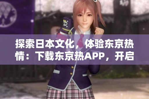 探索日本文化，体验东京热情：下载东京热APP，开启旅行新篇章