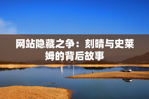 网站隐藏之争：刻晴与史莱姆的背后故事