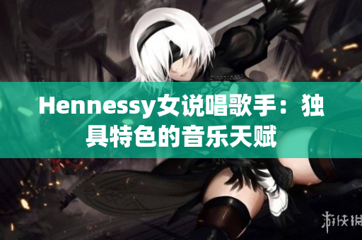 Hennessy女说唱歌手：独具特色的音乐天赋