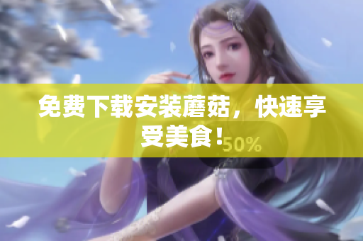 免费下载安装蘑菇，快速享受美食！
