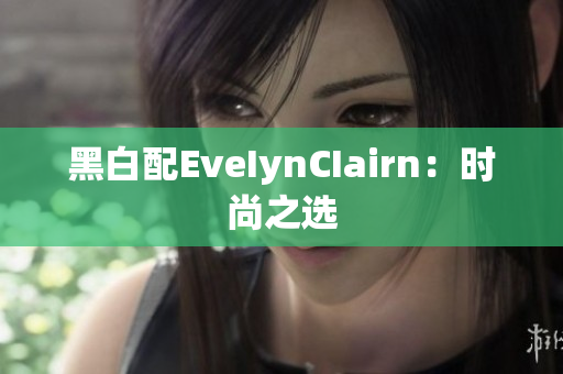 黑白配EveIynCIairn：时尚之选