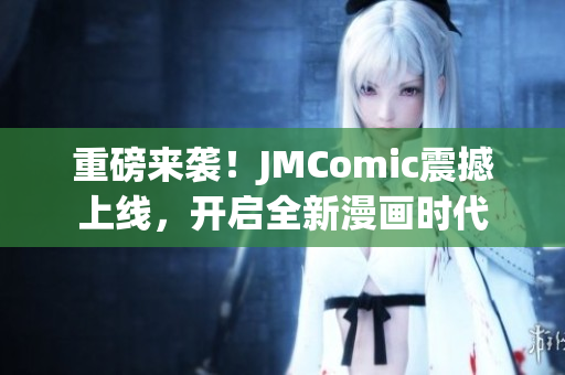 重磅来袭！JMComic震撼上线，开启全新漫画时代