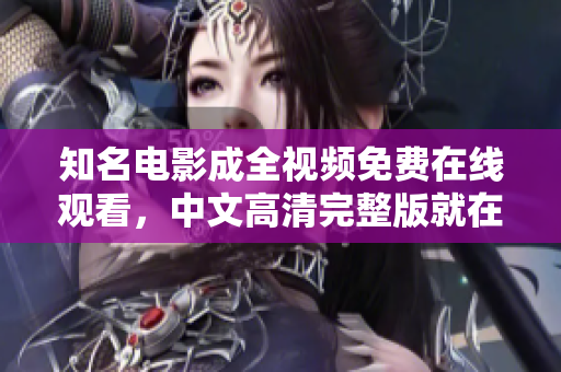 知名电影成全视频免费在线观看，中文高清完整版就在这里